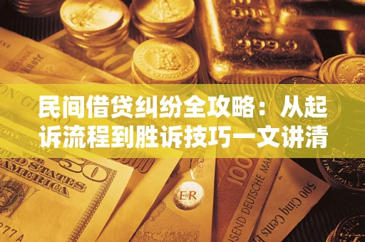 武汉民间借贷纠纷全攻略：从起诉流程到胜诉技巧一文讲清
