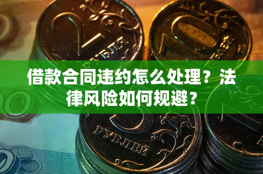 武汉借款合同违约怎么处理？法律风险如何规避？