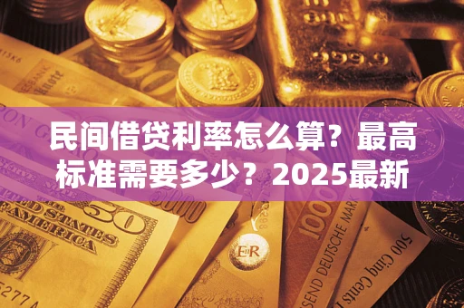 武汉民间借贷利率怎么算？最高标准需要多少？2025最新避坑指南