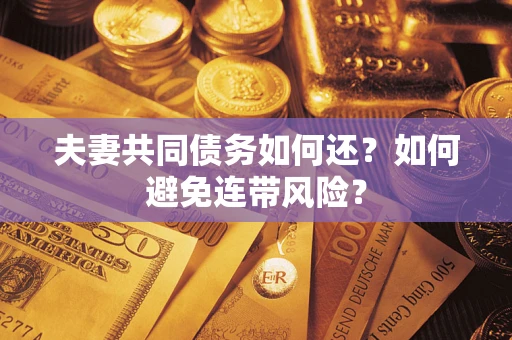 武汉夫妻共同债务如何还？如何避免连带风险？