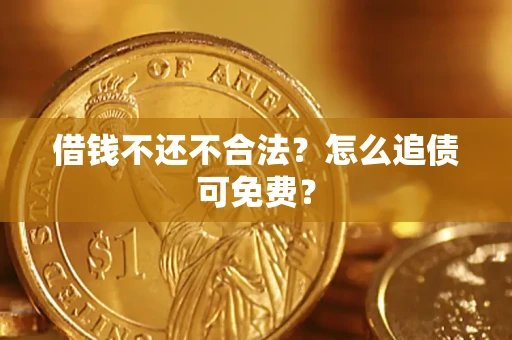 武汉借钱不还不合法？怎么追债可免费？