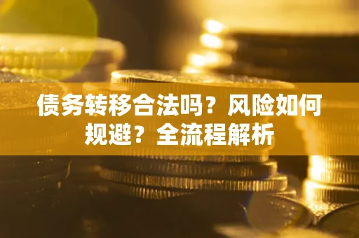 武汉债务转移合法吗？风险如何规避？全流程解析