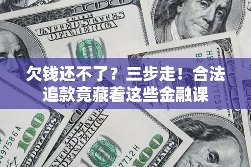武汉欠钱还不了？三步走！合法追款竟藏着这些金融课