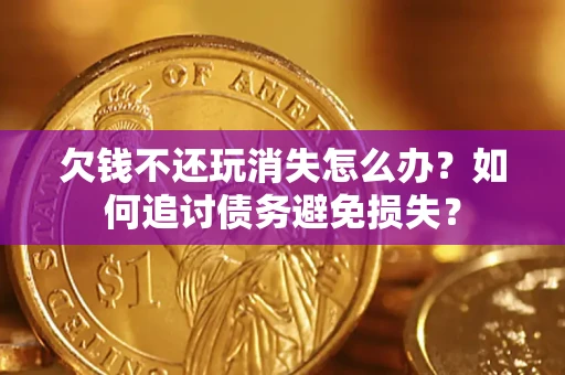 武汉欠钱不还玩消失怎么办？如何追讨债务避免损失？