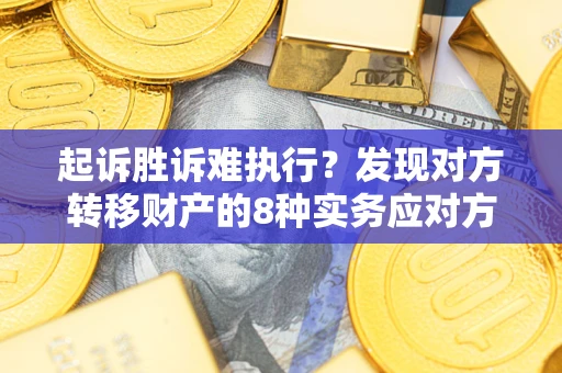 武汉起诉胜诉难执行？发现对方转移财产的8种实务应对方案