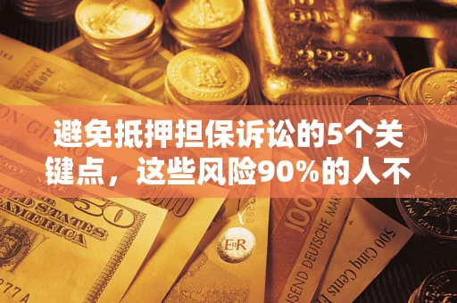 武汉避免抵押担保诉讼的5个关键点，这些风险90%的人不知道！