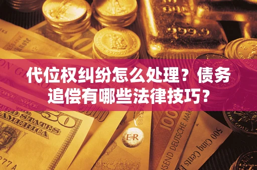 武汉代位权纠纷怎么处理？债务追偿有哪些法律技巧？