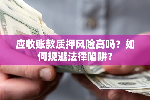 武汉应收账款质押风险高吗？如何规避法律陷阱？