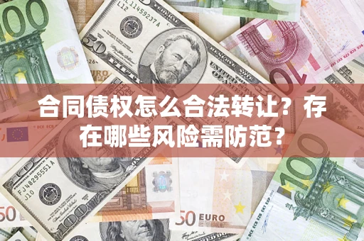 武汉合同债权怎么合法转让？存在哪些风险需防范？