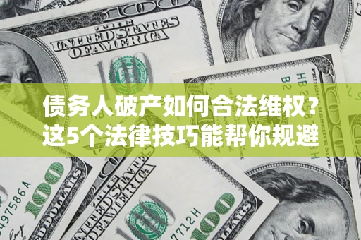 武汉债务人破产如何合法维权？这5个法律技巧能帮你规避风险