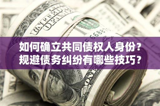 武汉如何确立共同债权人身份？规避债务纠纷有哪些技巧？