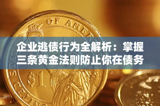 武汉企业逃债行为全解析：掌握三条黄金法则防止你在债务乱局中“踩雷”