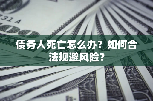 武汉债务人死亡怎么办？如何合法规避风险？