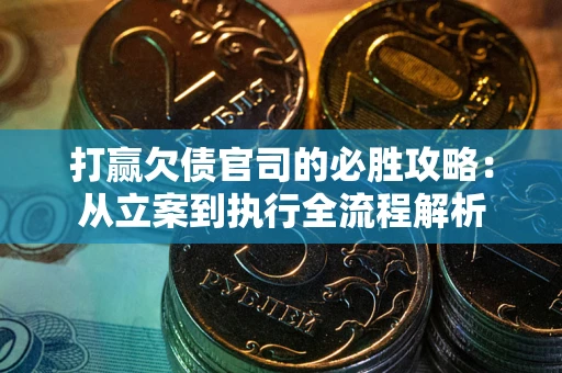 武汉打赢欠债官司的必胜攻略：从立案到执行全流程解析