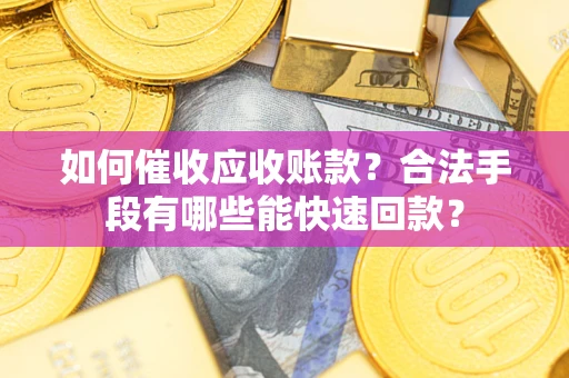 武汉如何催收应收账款？合法手段有哪些能快速回款？