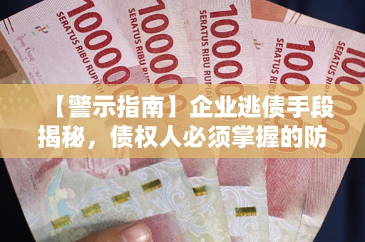 武汉【警示指南】企业逃债手段揭秘，债权人必须掌握的防坑宝典