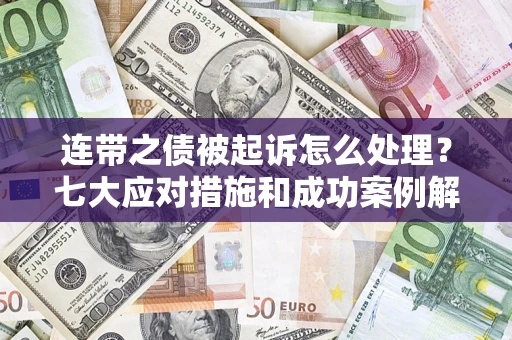 武汉连带之债被起诉怎么处理？七大应对措施和成功案例解析