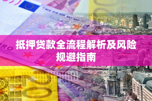 武汉抵押贷款全流程解析及风险规避指南