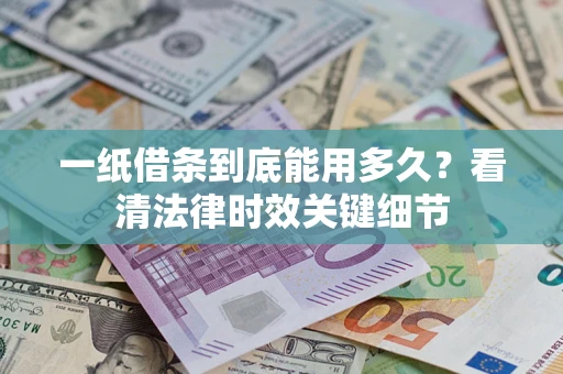 武汉一纸借条到底能用多久？看清法律时效关键细节