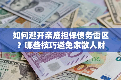 武汉如何避开亲戚担保债务雷区？哪些技巧避免家散人财