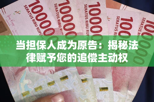 武汉当担保人成为原告:揭秘法律赋予您的追偿主动权 武汉当担保人成为原告:揭秘法律赋予您的追偿主动权