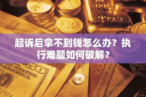 武汉起诉后拿不到钱怎么办?执行难题如何破解? 武汉起诉后拿不到钱怎么办?执行难题如何破解?