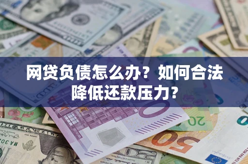 武汉网贷负债怎么办？如何合法降低还款压力？