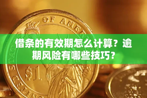 武汉借条的有效期怎么计算？逾期风险有哪些技巧？