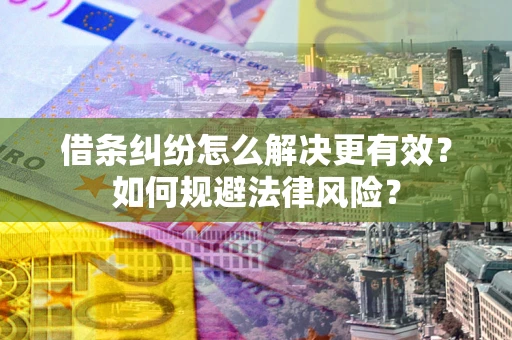 武汉借条纠纷怎么解决更有效？如何规避法律风险？