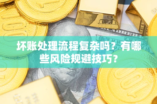 武汉坏账处理流程复杂吗？有哪些风险规避技巧？