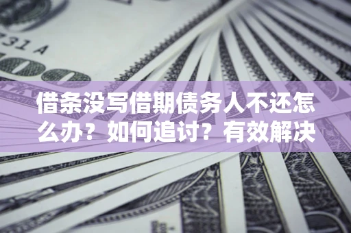 武汉借条没写借期债务人不还怎么办？如何追讨？有效解决方案！