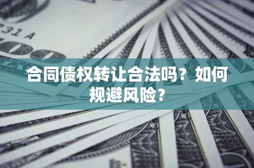 武汉合同债权转让合法吗?如何规避风险? 武汉合同债权转让合法吗?如何规避风险?