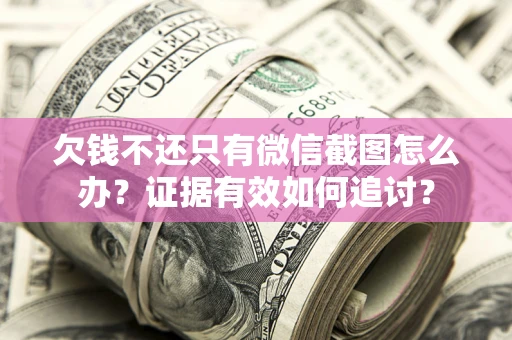 武汉欠钱不还只有微信截图怎么办？证据有效如何追讨？