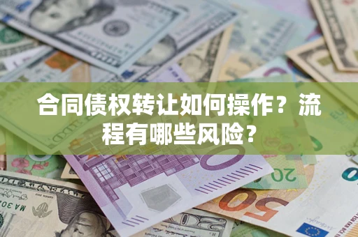武汉合同债权转让如何操作？流程有哪些风险？