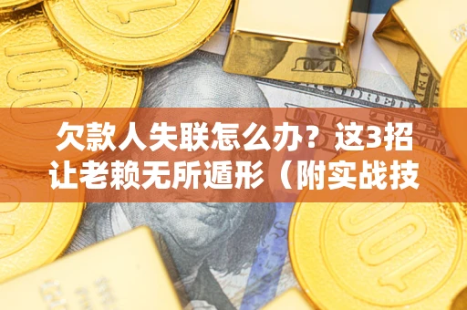 武汉欠款人失联怎么办？这3招让老赖无所遁形（附实战技巧）