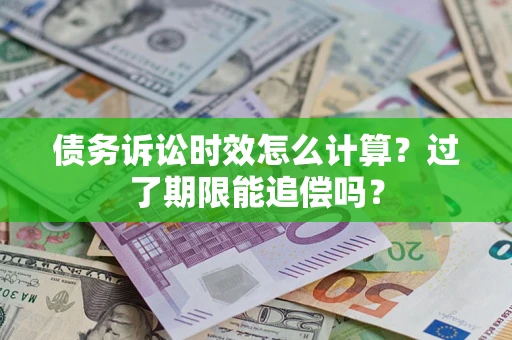武汉债务诉讼时效怎么计算？过了期限能追偿吗？