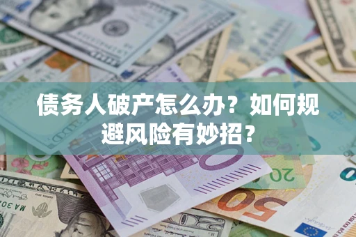 武汉债务人破产怎么办？如何规避风险有妙招？