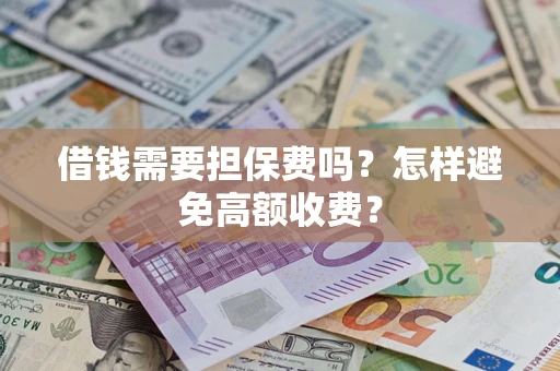武汉借钱需要担保费吗？怎样避免高额收费？