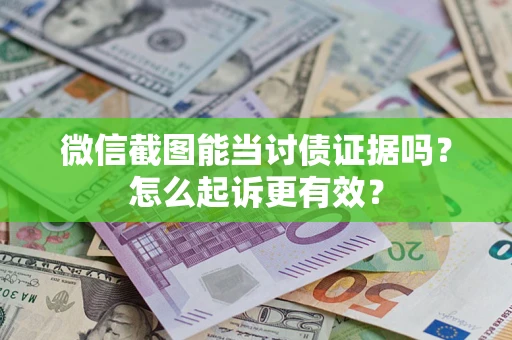 武汉微信截图能当讨债证据吗？怎么起诉更有效？