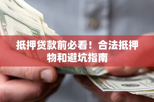 武汉抵押贷款前必看！合法抵押物和避坑指南