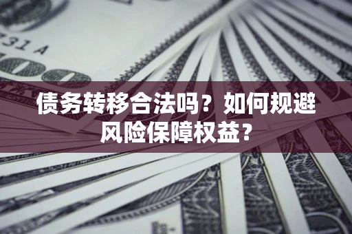 武汉债务转移合法吗？如何规避风险保障权益？