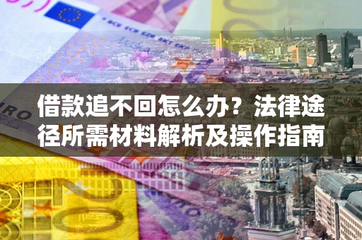 武汉借款追不回怎么办?法律途径所需材料解析及操作指南 武汉借款追不回怎么办?法律途径所需材料解析及操作指南