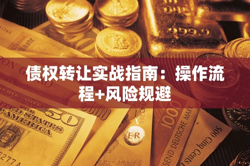 武汉债权转让实战指南：操作流程+风险规避