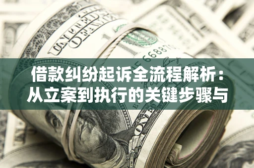 武汉借款纠纷起诉全流程解析：从立案到执行的关键步骤与防败诉指南