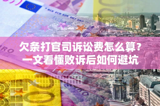 武汉欠条打官司诉讼费怎么算？一文看懂败诉后如何避坑