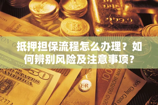 武汉抵押担保流程怎么办理？如何辨别风险及注意事项？