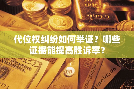 武汉代位权纠纷如何举证？哪些证据能提高胜诉率？