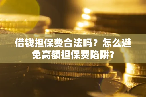 武汉借钱担保费合法吗？怎么避免高额担保费陷阱？