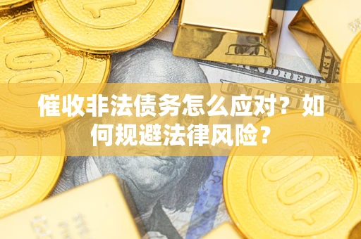 武汉催收非法债务怎么应对？如何规避法律风险？