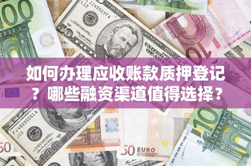 武汉如何办理应收账款质押登记？哪些融资渠道值得选择？